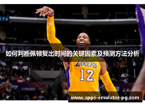 如何判断佩顿复出时间的关键因素及预测方法分析 如何判断佩顿复出时间的关键因素及预测方法分析