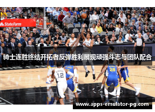 骑士连胜终结开拓者反弹胜利展现顽强斗志与团队配合 骑士连胜终结开拓者反弹胜利展现顽强斗志与团队配合