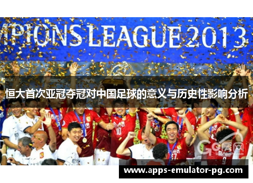 恒大首次亚冠夺冠对中国足球的意义与历史性影响分析 恒大首次亚冠夺冠对中国足球的意义与历史性影响分析