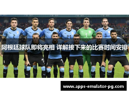 阿根廷球队即将亮相 详解接下来的比赛时间安排