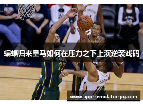 蝙蝠归来皇马如何在压力之下上演逆袭戏码 蝙蝠归来皇马如何在压力之下上演逆袭戏码