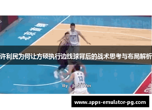 许利民为何让方硕执行边线球背后的战术思考与布局解析