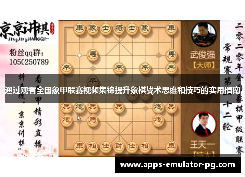 通过观看全国象甲联赛视频集锦提升象棋战术思维和技巧的实用指南 通过观看全国象甲联赛视频集锦提升象棋战术思维和技巧的实用指南