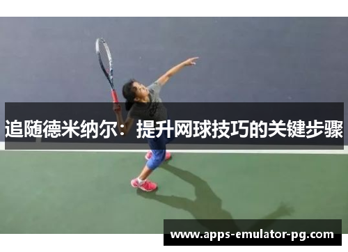 追随德米纳尔:提升网球技巧的关键步骤 追随德米纳尔:提升网球技巧的关键步骤
