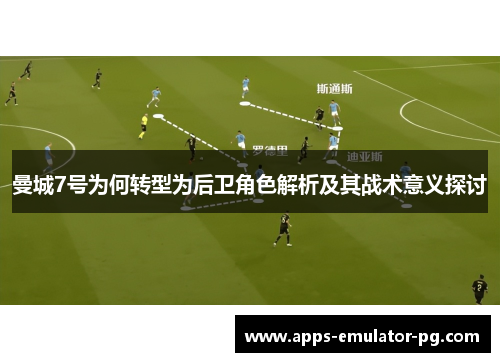 曼城7号为何转型为后卫角色解析及其战术意义探讨