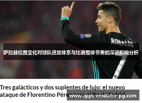 萨拉赫位置变化对球队进攻体系与比赛整体节奏的深远影响分析 萨拉赫位置变化对球队进攻体系与比赛整体节奏的深远影响分析
