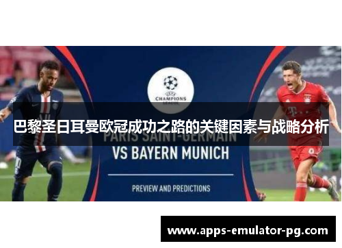 巴黎圣日耳曼欧冠成功之路的关键因素与战略分析 巴黎圣日耳曼欧冠成功之路的关键因素与战略分析