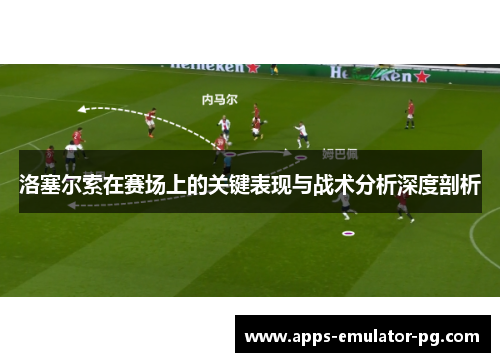 洛塞尔索在赛场上的关键表现与战术分析深度剖析