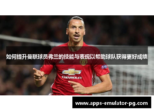 如何提升曼联球员弗兰的技能与表现以帮助球队获得更好成绩