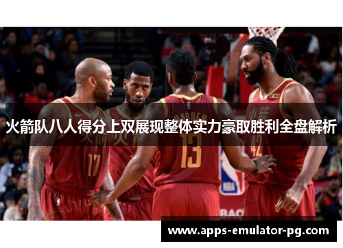 火箭队八人得分上双展现整体实力豪取胜利全盘解析