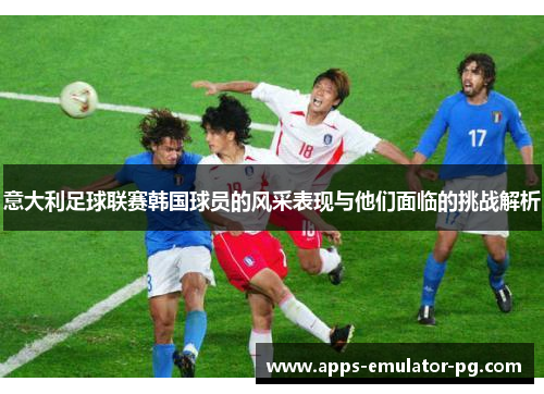 意大利足球联赛韩国球员的风采表现与他们面临的挑战解析