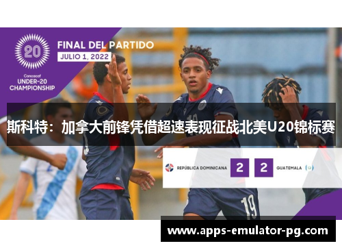 斯科特：加拿大前锋凭借超速表现征战北美U20锦标赛