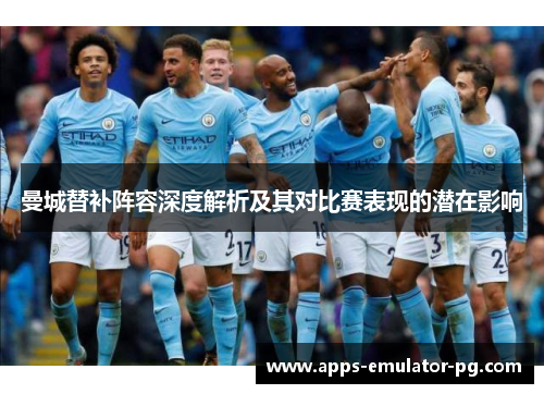 曼城替补阵容深度解析及其对比赛表现的潜在影响