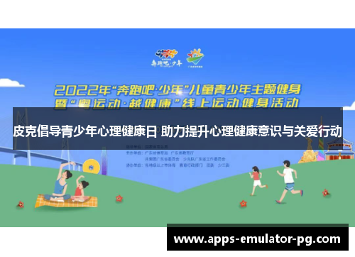 皮克倡导青少年心理健康日 助力提升心理健康意识与关爱行动