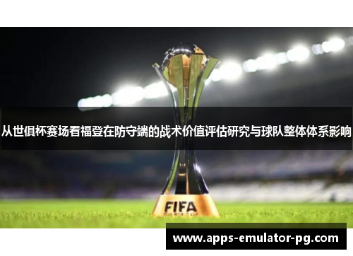 从世俱杯赛场看福登在防守端的战术价值评估研究与球队整体体系影响