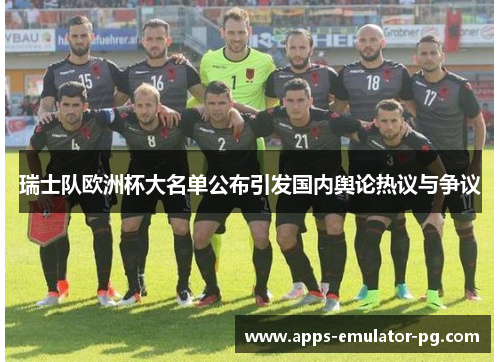 瑞士队欧洲杯大名单公布引发国内舆论热议与争议