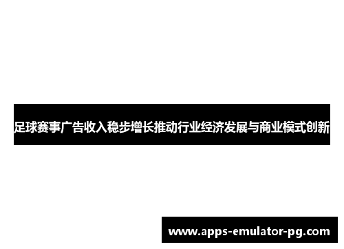 足球赛事广告收入稳步增长推动行业经济发展与商业模式创新